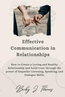 Effective Communication in Relationships: How to Create a Loving and Healthy Relationship and Build Trust through the power of Empathic Listening, Speaking, and Dialogue Skills.