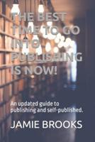 THE BEST TIME TO GO INTO PUBLISHING IS NOW!: An updated guide to publishing and self-published.