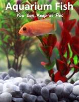 Aquarium Fish You Can Keep As Pets: A List Of Crazy, Exotic Fish To Keep As Pets