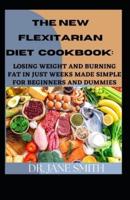 The New Flexitarian Diet Cookbook:: Losing Weight And Burning Fat In Just Weeks Made Simple For Beginners And Dummies
