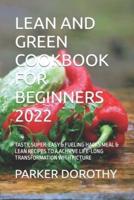 LEAN AND GREEN COOKBOOK FOR BEGINNERS 2022: TASTY, SUPER-EASY & FUELING HACKS MEAL & LEAN RECIPES TO A ACHIEVE LIFE-LONG TRANSFORMATION WITH PICTURE