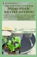 THE ESSENTIAL GUIDE FOR HYDROPONIC KRATKY METHOD: An Easy to Use  Manual With the Cheapest And Easiest Hydroponic System For Beginners Who Whant To Grow Plant Without Soil:Understanding The Kratky Met