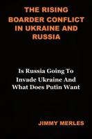 The Rising Conflict In Ukraine and Russia: Is Russia Going To Invade Ukraine And Does Putin Want