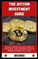 The Bitcoin Investment Guide: Discover the Safe and Secure Way To Invest, Buy, Trade and Build Long Term Wealth with Cryptourrency