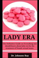 Lady Era: The Definitive Guide On Everything One Should Know About Lady Era For The Treatment Of Female Sexual Issues