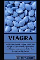 Viagra: Ultimate Guide On Viagra, Usage and Dosage To Cure Erectile Dysfunction And Sexual Impotence and also Cure Premature Ejaculation