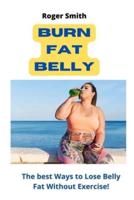 Burn fat belly: The best Ways to Lose Belly Fat Without Exercise!