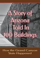 A Story of Arizona Told in 100 Buildings: How the Grand Canyon State Happened