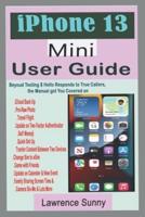 iPhone 13 Mini User Guide: A Comprehensive Manual With Simple Steps to Setting up & Techniques To Manipulate The Improvement In Camera And Other New Features In The Latest Device