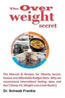 The Overweight Secret: The Manual & Recipes for Obesity Secret, Easiest and Affordable Budget Diets. Why we recommend Intermittent fasting; does and don't (Keep-Fit, Weight-Loss Cook-Book 1)