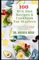 100 HCG Diet Recipes Cookbook For Starters: 100 Delicious and Healthy Recipes To Weight Loss, Flatter Stomach and Thinner You
