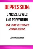 DEPRESSION:  WHY DO SOME CELEBRITIES COMMIT SUICIDE; CAUSES OF DEPRESSION; LEVELS OF DEPRESSION; DEPRESSION PREVENTION