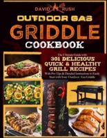 OUTDOOR GAS GRIDDLE COOKBOOK: The Ultimate Guide with 301 Delicious, Quick & Healthy Grill Recipes with Pro Tips & Detailed Instructions to Easily Start with Your Outdoor Gas Griddle