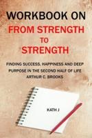 Workbook on From Strength to Strength by  Arthur C. Brooks (Kath J):  Finding Success, Happiness, and Deep Purpose in the Second Half of Life