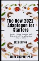 The New 2022 Adaptogen for Starters: Restore Energy, Stamina, and Relieve Stress: Everything You Need to Know