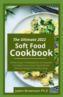 The Ultimate 2022 Soft Food Coobook : Perfect Guide To Following The Soft Food diet For Weight Loss Includes Meal Plan And Delicious Recipes For Healthy Living