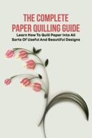 The Complete Paper Quilling Guide: Learn How To Quill Paper Into All Sorts Of Useful And Beautiful Designs: Paper Quilling For Beginners