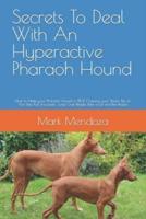 Secrets To Deal With An Hyperactive Pharaoh Hound: How to Make your Pharaoh Hound to STOP Chewing your Shoes, Pee on Your Bed, Pull the Leash, Jump Over People, Bark a Lot and Bite People
