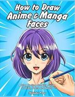 HOW TO DRAM ANIME & MANGA FACES: Lots Of Pictures Of Anime Characters For You To Freely Color And Enjoy In Hours