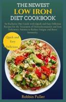 THE NEWEST LOW IRON DIET COOKBOOK: An Exclusive Diet Guide with Quick and Easy Delicious Recipes for the Treatment of Hemochromatosis and Iron Deficiency Anemia to Reduce Fatigue and Boost Immunity.