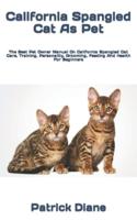 California Spangled Cat As Pet  : The Best Pet Owner Manual On California Spangled Cat Care, Training, Personality, Grooming, Feeding And Health For Beginners