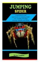 JUMPING SPIDER: JUMPING SPIDER: Comprehensive and information on Jumping Spider Care, Feeding, Breeding, Housing, Lifespan and Health