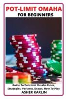 POT-LIMIT OMAHA FOR BEGINNERS: Guide To Pot-Limit Omaha Rules, Strategies, Variants, Draws, How To Play