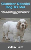 Clumber Spaniel Dog As Pet  : The Best Pet Owner Manual On Clumber Spaniel Dog Care, Training, Personality, Grooming, Feeding And Health For Beginners