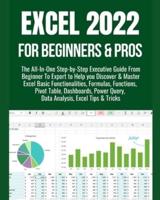 EXCEL 2022 FOR BEGINNERS & PROS: The All-In-One Step-by-Step Executive Guide From Beginner To Expert to Help you Discover & Master Excel Basic Functionalities, Formulas, Functions, Pivot Table, Dashboards, Power Query, Data Analysis, Excel Tips & Tricks