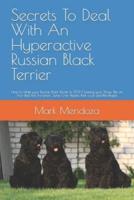 Secrets To Deal With An Hyperactive Russian Black Terrier: How to Make your Russian Black Terrier to STOP Chewing your Shoes, Pee on Your Bed, Pull the Leash, Jump Over People, Bark a Lot and Bite People