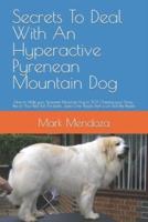 Secrets To Deal With An Hyperactive Pyrenean Mountain Dog: How to Make your Pyrenean Mountain Dog to STOP Chewing your Shoes, Pee on Your Bed, Pull the Leash, Jump Over People, Bark a Lot and Bite People