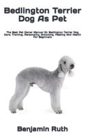 Bedlington Terrier Dog As Pet  : The Best Pet Owner Manual On Bedlington Terrier Dog Care, Training, Personality, Grooming, Feeding And Health For Beginners