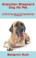 Anatolian Shepherd Dog As Pet  : The Best Pet Owner Manual On Anatolian Shepherd Dog Care, Training, Personality, Grooming, Feeding And Health For Beginners