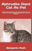 Aphrodite Giant Cat As Pet  : The Best Pet Owner Manual On Aphrodite Giant Cat Care, Training, Personality, Grooming, Feeding And Health For Beginners