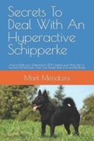 Secrets To Deal With An Hyperactive Schipperke: How to Make your Schipperke to STOP Chewing your Shoes, Pee on Your Bed, Pull the Leash, Jump Over People, Bark a Lot and Bite People