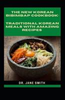 The New Korean Bibimbap Cookbook:: Traditional Korean Meals With Amazing Recipes
