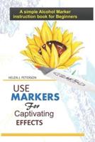 Use Markers For Captivating Effects : A simple Alcohol Marker instruction book for Beginners
