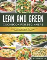 Lean and Green Cookbook for Beginners: The Best Lean and Green & Fueling Hacks Recipes to Help You Manage Figure, Lose Weight, and Achieve a Healthy Lifestyle   Includes 5&1 and 4&2&1 Meal Plan