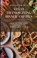 VEGAN THANKSGIVING DINNER AND PIES: How to Turn Your Thanksgiving Dinner Into Vegan