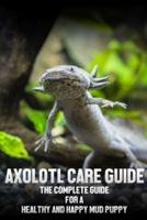 Axolotl care guide : The complete guide for a healthy and happy mud puppy