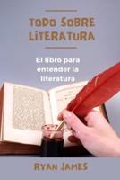 Todo sobre literatura: El libro para entender la literatura