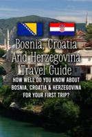 Bosnia, Croatia And Herzegovina Travel Guide: How Well Do You Know About Bosnia, Croatia & Herzegovina for Your First Trip?