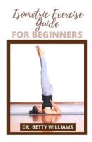 ISOMETRIC EXERCISE GUIDE FOR BEGINNERS: GUIDE TO ISOMETRIC EXERCISE FOR BEGINNERS AND PRO TO BUILD MUSCLES AND STRENGTH (ISOMETRIC EXERCISE BENEFITS)