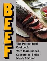 Beef: The Perfect Beef Cookbook With Main Dishes, Casseroles, Skillet Meals & More!