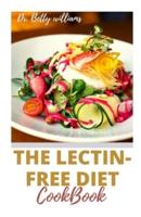 THE LECTIN-FREE DIET COOKBOOK: UNDERSTANDING THE CONCEPT OF LECTIN-FREE WITH TONS OF HEALTHY RECIPES TO PREVENT CANCER, CARDIOVASCULAR DISEASES AND INFLAMMATION NATURALLY