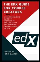The EDX Guide for Course Creators: A Comprehensive Guide to Creating In-Demand Skills and Teaching Online Course on eDX