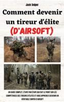 Comment devenir un tireur d'élite (d'airsoft): Un guide complet, étape par étape qui fait le point sur les compétences des tireurs d'élites et vous apprend à devenir un véritable sniper d'airsoft