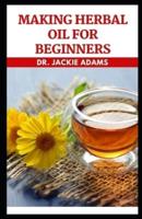 Making Herbal Oil For Beginners: Make Herbal Oil from the Comfort of Your Home