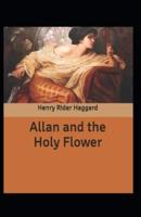 Allan and the Holy Flower: H. Rider Haggard (Adventure, Literature) [Annotated]