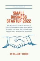 Small Business Startup 2022: The Beginner's Guide to Starting a Successful and Profitable Home-Based Business, Plus over 100 Business Idea You can start with little or no Money